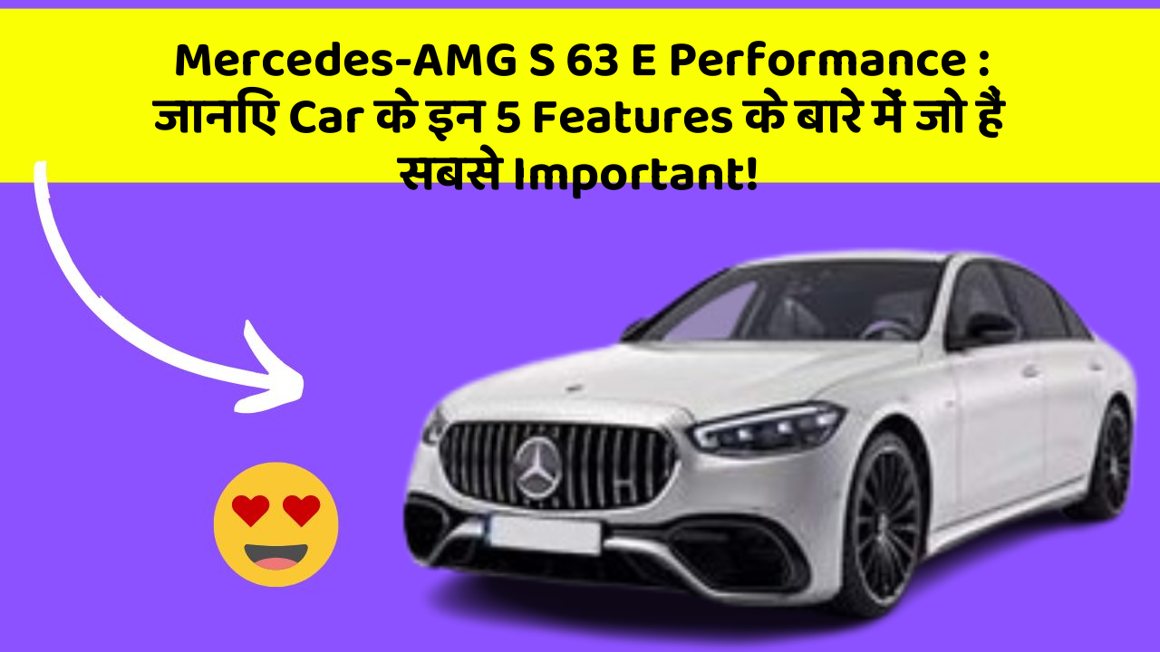 Mercedes-AMG S 63 E Performance: जानिए Car के इन 5 Features के बारे में जो हैं सबसे Important!