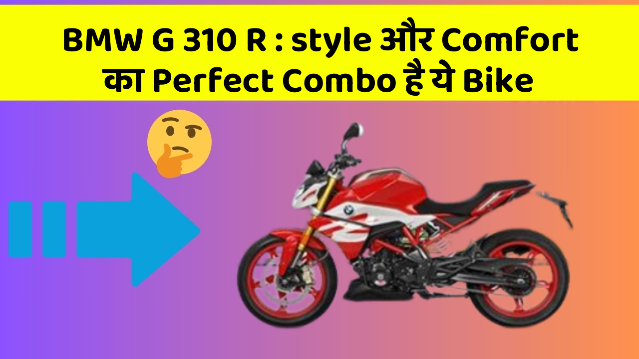 BMW G 310 R : style और Comfort का Perfect Combo है ये Bike