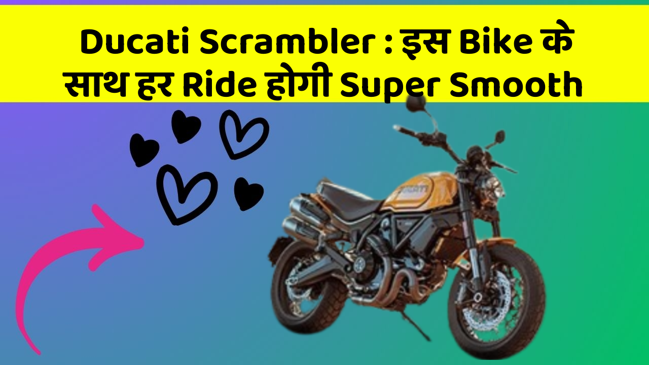 Ducati Scrambler: इस Bike के साथ हर Ride होगी Super Smooth