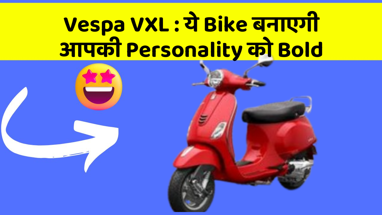 Vespa VXL : ये Bike बनाएगी आपकी Personality को Bold