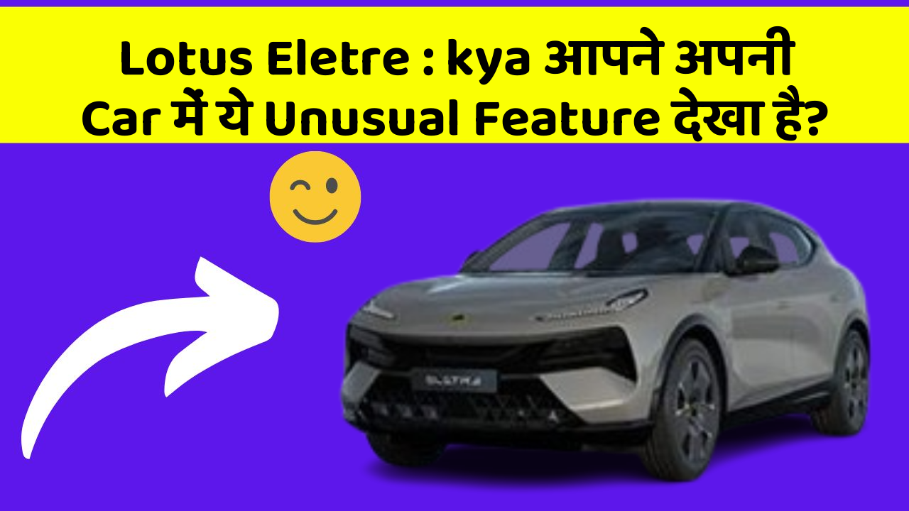 Lotus Eletre: kya आपने अपनी Car में ये Unusual Feature देखा है?