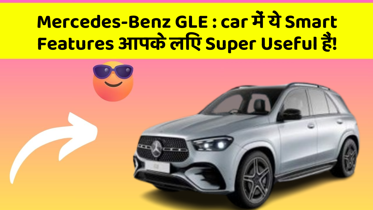 Mercedes-Benz GLE: car में ये Smart Features आपके लिए Super Useful हैं!