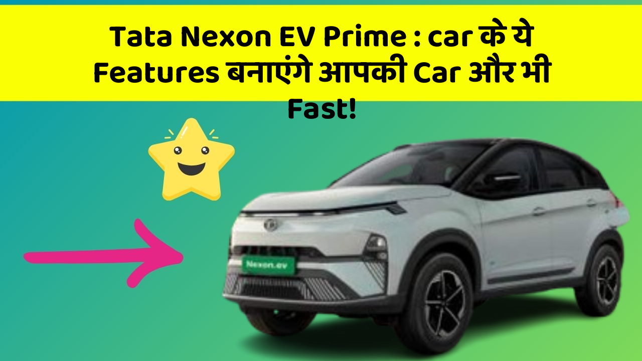 Tata Nexon EV Prime : car के ये Features बनाएंगे आपकी Car और भी Fast!