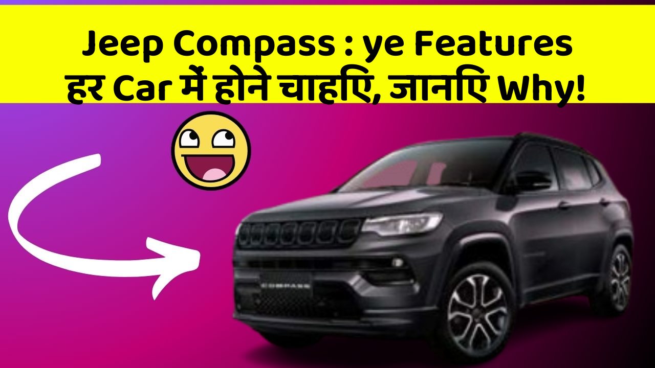 Jeep Compass : ye Features हर Car में होने चाहिए, जानिए Why!