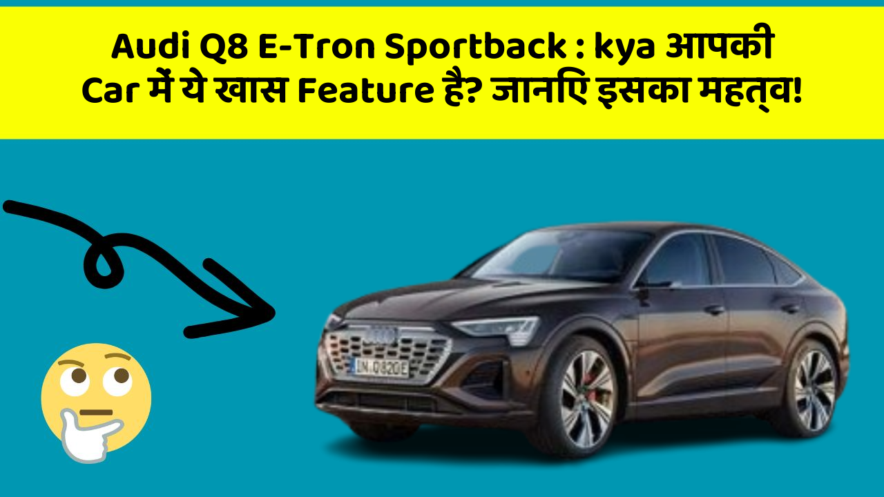 Audi Q8 E-Tron Sportback : kya आपकी Car में ये खास Feature है? जानिए इसका महत्व!