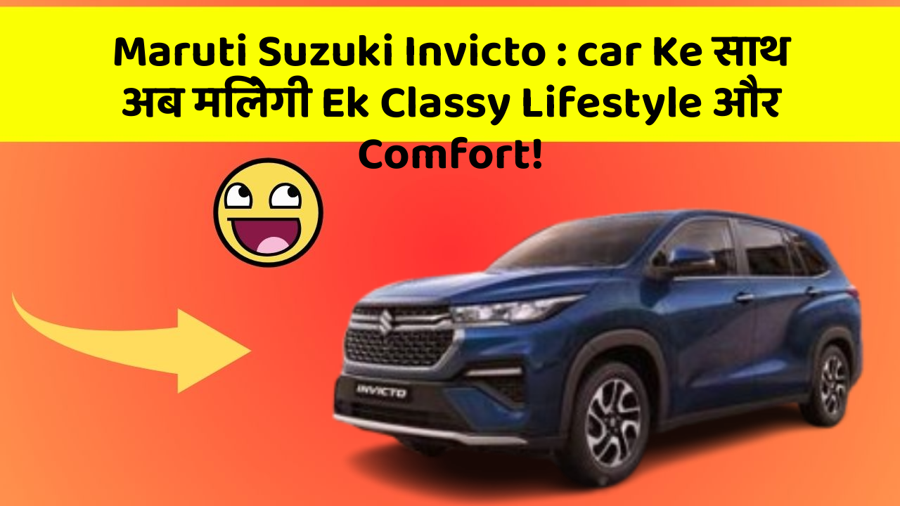 Maruti Suzuki Invicto: car Ke साथ अब मिलेगी Ek Classy Lifestyle और Comfort!