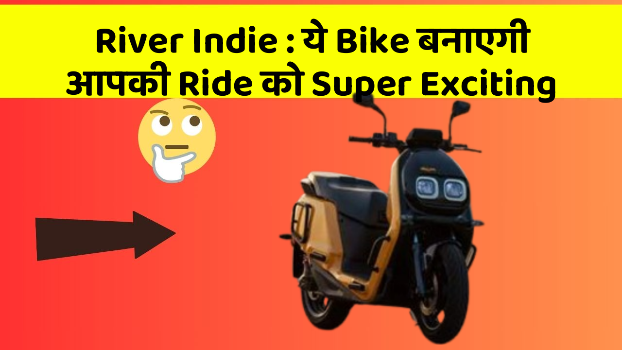River Indie : ये Bike बनाएगी आपकी Ride को Super Exciting