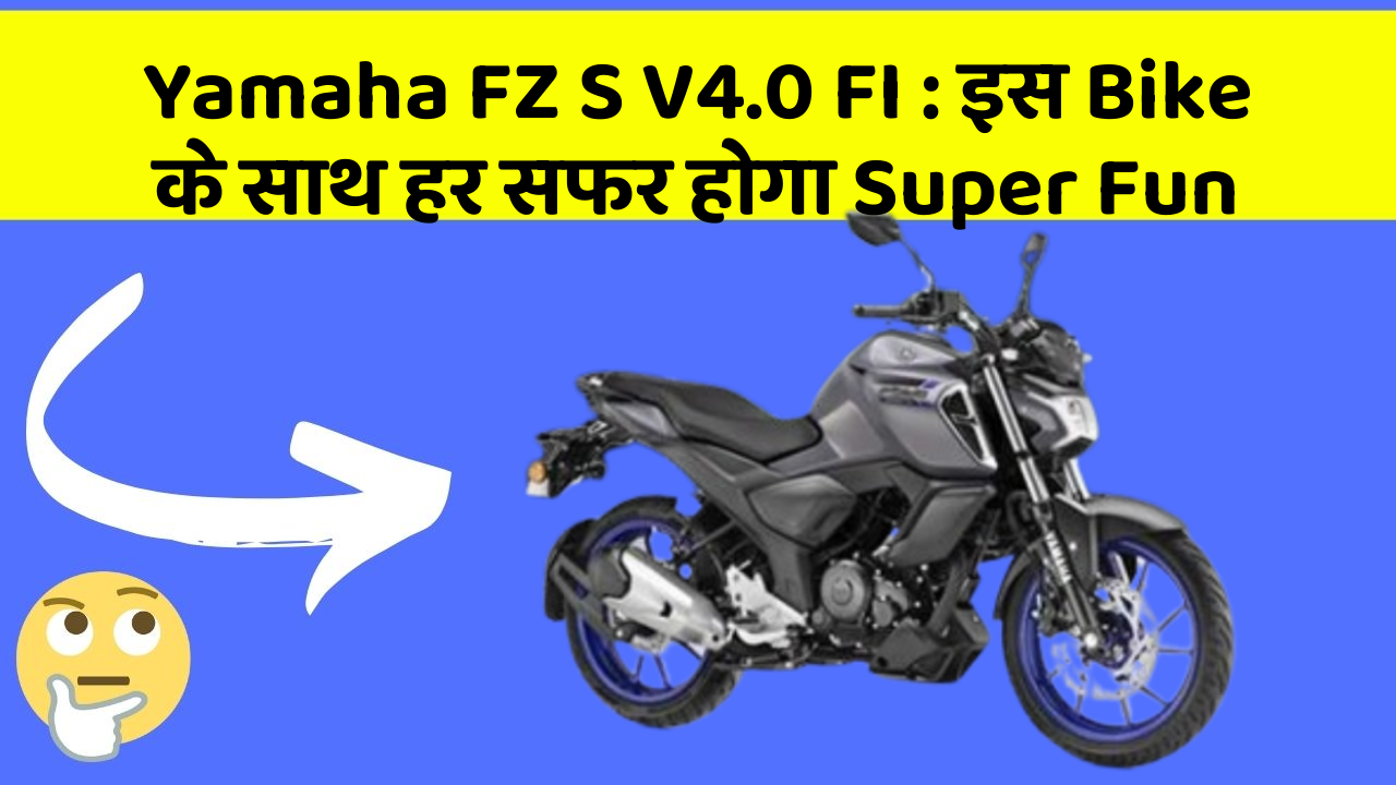 Yamaha FZ S V4.0 FI: इस Bike के साथ हर सफर होगा Super Fun