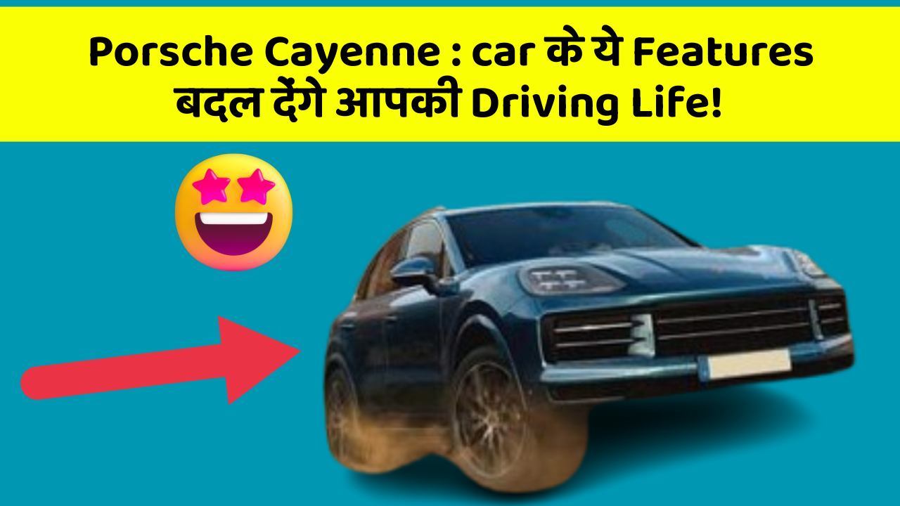 Porsche Cayenne: car के ये Features बदल देंगे आपकी Driving Life!